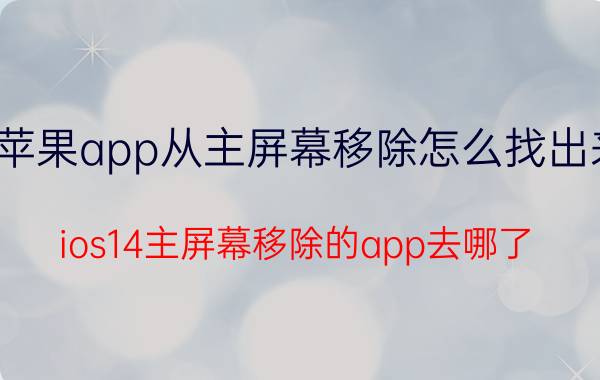 苹果app从主屏幕移除怎么找出来 ios14主屏幕移除的app去哪了？